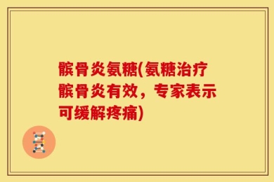 髌骨炎氨糖(氨糖治疗髌骨炎有效，专家表示可缓解疼痛)