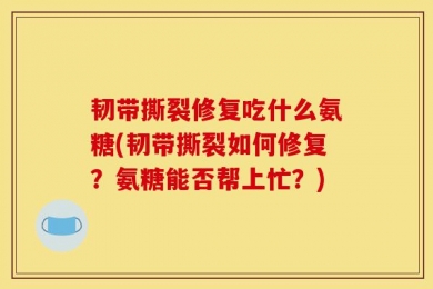 韧带撕裂修复吃什么氨糖(韧带撕裂如何修复？氨糖能否帮上忙？)