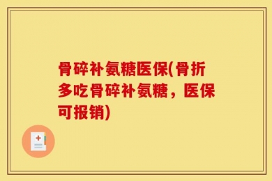 骨碎补氨糖医保(骨折多吃骨碎补氨糖，医保可报销)