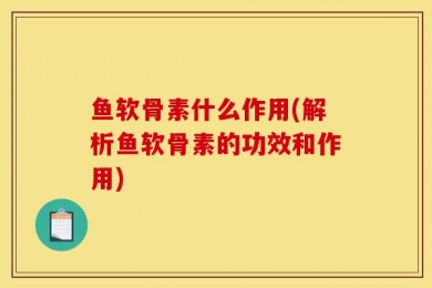 鱼软骨素什么作用(解析鱼软骨素的功效和作用)