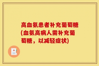 高血氨患者补充葡萄糖(血氨高病人需补充葡萄糖，以减轻症状)