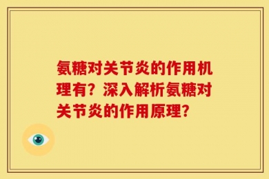 氨糖对关节炎的作用机理有？深入解析氨糖对关节炎的作用原理？