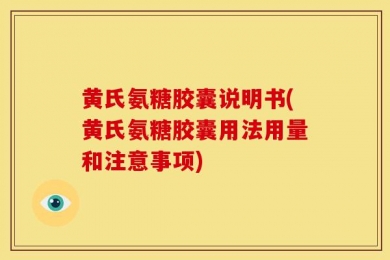 黄氏氨糖胶囊说明书(黄氏氨糖胶囊用法用量和注意事项)