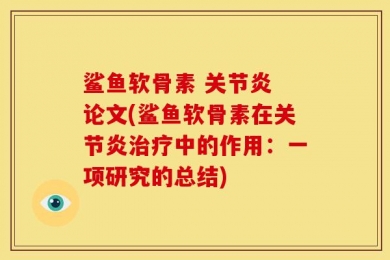 鲨鱼软骨素 关节炎 论文(鲨鱼软骨素在关节炎治疗中的作用：一项研究的总结)