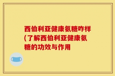 西伯利亚健康氨糖咋样(了解西伯利亚健康氨糖的功效与作用