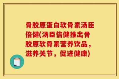 骨胶原蛋白软骨素汤臣倍健(汤臣倍健推出骨胶原软骨素营养饮品，滋养关节，促进健康)