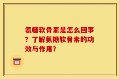 氨糖软骨素是怎么回事？了解氨糖软骨素的功效与作用？