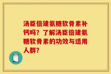 汤臣倍建氨糖软骨素补钙吗？了解汤臣倍建氨糖软骨素的功效与适用人群？