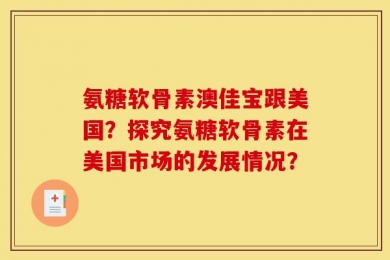 氨糖软骨素澳佳宝跟美国？探究氨糖软骨素在美国市场的发展情况？