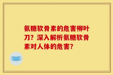 氨糖软骨素的危害柳叶刀？深入解析氨糖软骨素对人体的危害？