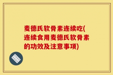麦德氏软骨素连续吃(连续食用麦德氏软骨素的功效及注意事项)