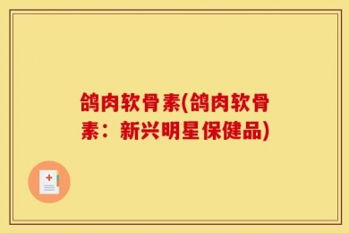 鸽肉软骨素(鸽肉软骨素：新兴明星保健品)
