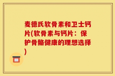 麦德氏软骨素和卫士钙片(软骨素与钙片：保护骨骼健康的理想选择)
