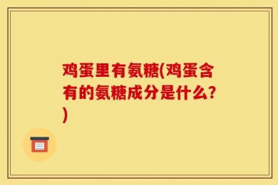鸡蛋里有氨糖(鸡蛋含有的氨糖成分是什么？)