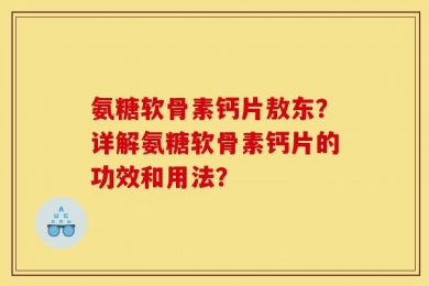 氨糖软骨素钙片敖东？详解氨糖软骨素钙片的功效和用法？