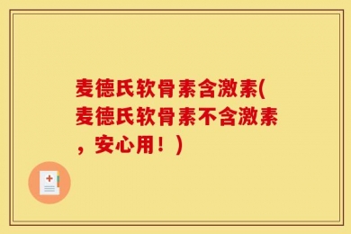 麦德氏软骨素含激素(麦德氏软骨素不含激素，安心用！)