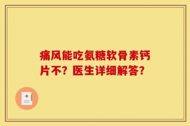 痛风能吃氨糖软骨素钙片不？医生详细解答？