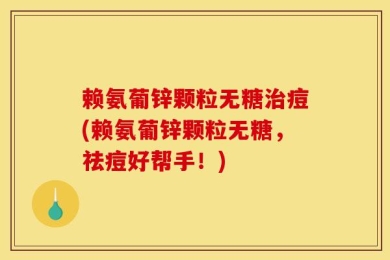 赖氨葡锌颗粒无糖治痘(赖氨葡锌颗粒无糖，祛痘好帮手！)