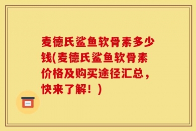 麦德氏鲨鱼软骨素多少钱(麦德氏鲨鱼软骨素价格及购买途径汇总，快来了解！)