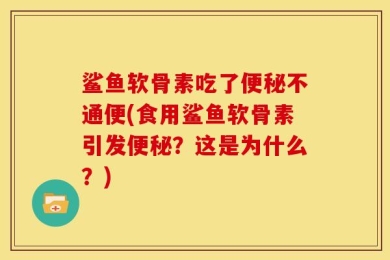 鲨鱼软骨素吃了便秘不通便(食用鲨鱼软骨素引发便秘？这是为什么？)