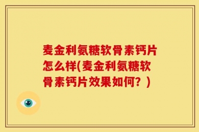 麦金利氨糖软骨素钙片怎么样(麦金利氨糖软骨素钙片效果如何？)