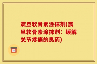 震旦软骨素涂抹剂(震旦软骨素涂抹剂：缓解关节疼痛的良药)