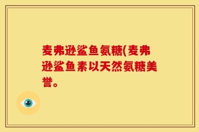 麦弗逊鲨鱼氨糖(麦弗逊鲨鱼素以天然氨糖美誉。