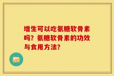 增生可以吃氨糖软骨素吗？氨糖软骨素的功效与食用方法？