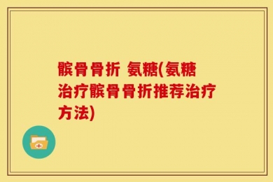 髌骨骨折 氨糖(氨糖治疗髌骨骨折推荐治疗方法)