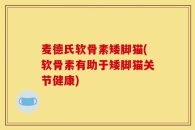 麦德氏软骨素矮脚猫(软骨素有助于矮脚猫关节健康)