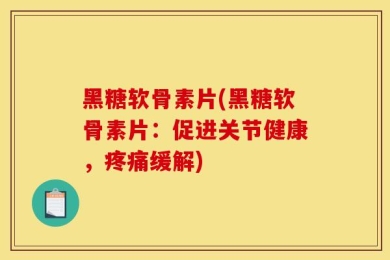 黑糖软骨素片(黑糖软骨素片：促进关节健康，疼痛缓解)