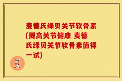 麦德氏绿贝关节软骨素(提高关节健康 麦德氏绿贝关节软骨素值得一试)