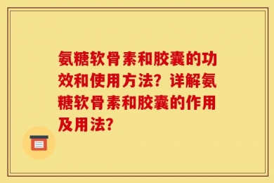 氨糖软骨素和胶囊的功效和使用方法？详解氨糖软骨素和胶囊的作用及用法？