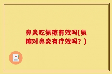 鼻炎吃氨糖有效吗(氨糖对鼻炎有疗效吗？)