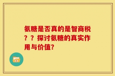 氨糖是否真的是智商税？？探讨氨糖的真实作用与价值？