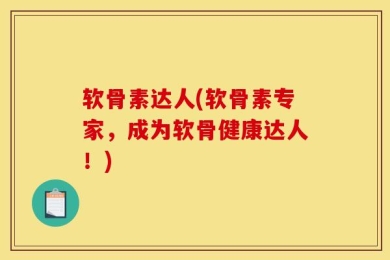 软骨素达人(软骨素专家，成为软骨健康达人！)