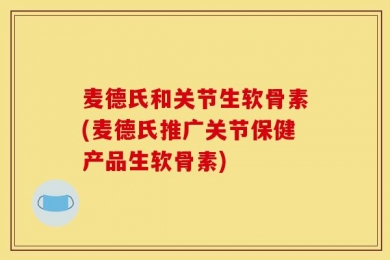 麦德氏和关节生软骨素(麦德氏推广关节保健产品生软骨素)