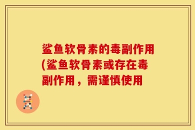 鲨鱼软骨素的毒副作用(鲨鱼软骨素或存在毒副作用，需谨慎使用