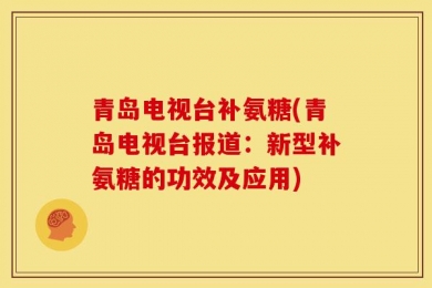 青岛电视台补氨糖(青岛电视台报道：新型补氨糖的功效及应用)