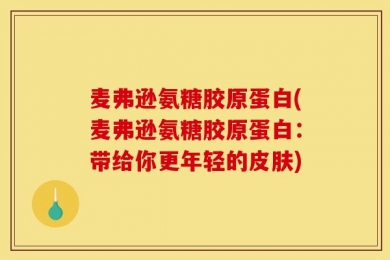 麦弗逊氨糖胶原蛋白(麦弗逊氨糖胶原蛋白：带给你更年轻的皮肤)