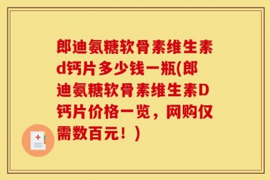 郎迪氨糖软骨素维生素d钙片多少钱一瓶(郎迪氨糖软骨素维生素D钙片价格一览，网购仅需数百元！)