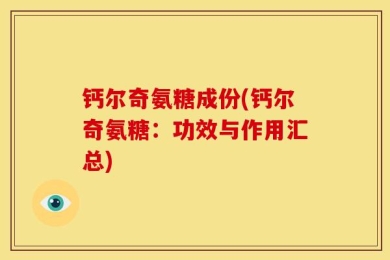 钙尔奇氨糖成份(钙尔奇氨糖：功效与作用汇总)