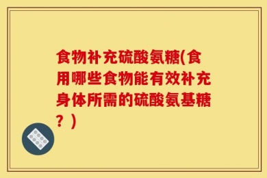 食物补充硫酸氨糖(食用哪些食物能有效补充身体所需的硫酸氨基糖？)