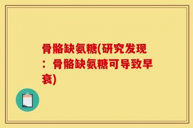 骨骼缺氨糖(研究发现：骨骼缺氨糖可导致早衰)