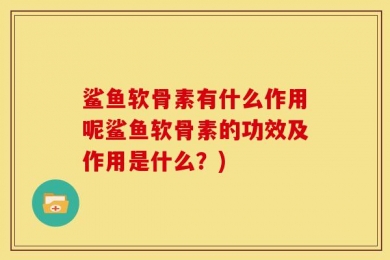 鲨鱼软骨素有什么作用呢鲨鱼软骨素的功效及作用是什么？)