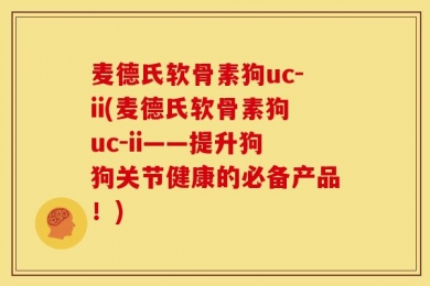 麦德氏软骨素狗uc-ii(麦德氏软骨素狗uc-ii——提升狗狗关节健康的必备产品！)