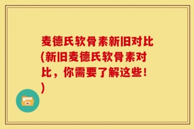 麦德氏软骨素新旧对比(新旧麦德氏软骨素对比，你需要了解这些！)
