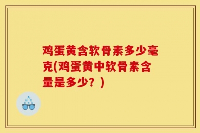 鸡蛋黄含软骨素多少毫克(鸡蛋黄中软骨素含量是多少？)