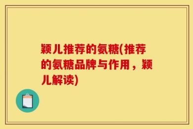 颖儿推荐的氨糖(推荐的氨糖品牌与作用，颖儿解读)