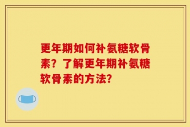 更年期如何补氨糖软骨素？了解更年期补氨糖软骨素的方法？
